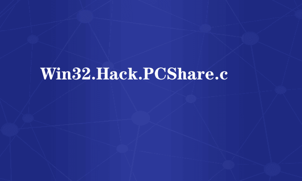 什么是Win32.Hack.PCShare.c