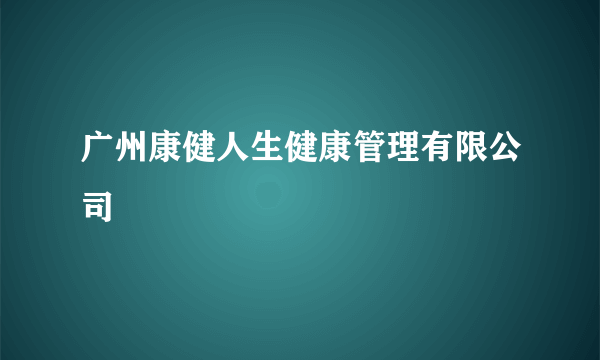 广州康健人生健康管理有限公司