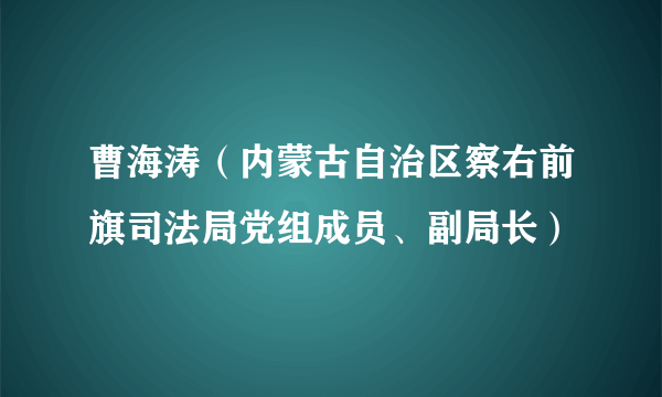 曹海涛（内蒙古自治区察右前旗司法局党组成员、副局长）