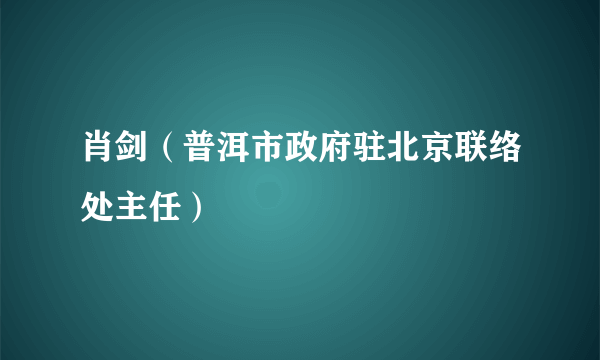 什么是肖剑（普洱市政府驻北京联络处主任）