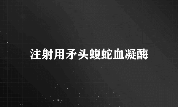 什么是注射用矛头蝮蛇血凝酶