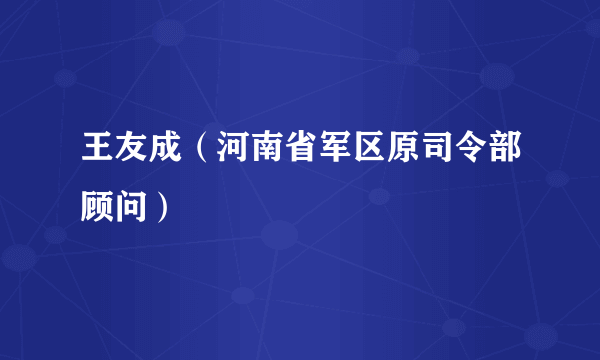 王友成（河南省军区原司令部顾问）