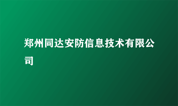 什么是郑州同达安防信息技术有限公司