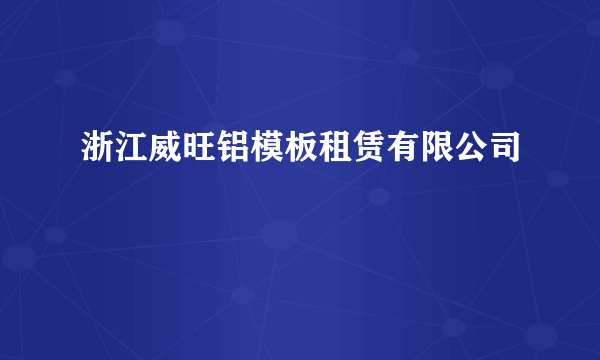 什么是浙江威旺铝模板租赁有限公司