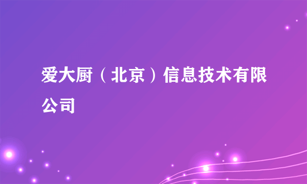 爱大厨（北京）信息技术有限公司