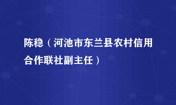 陈稳（河池市东兰县农村信用合作联社副主任）