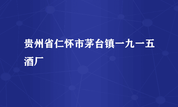 贵州省仁怀市茅台镇一九一五酒厂