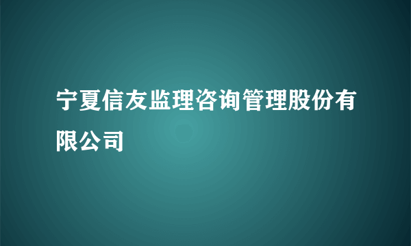 什么是宁夏信友监理咨询管理股份有限公司