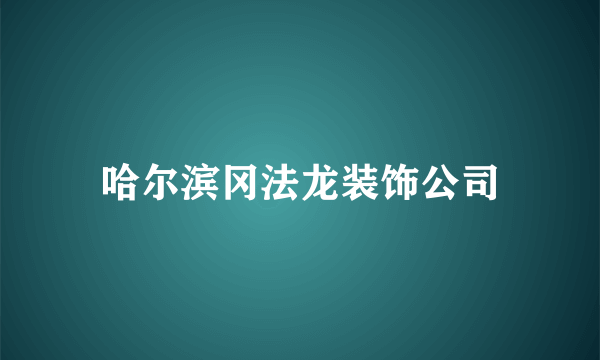 哈尔滨冈法龙装饰公司