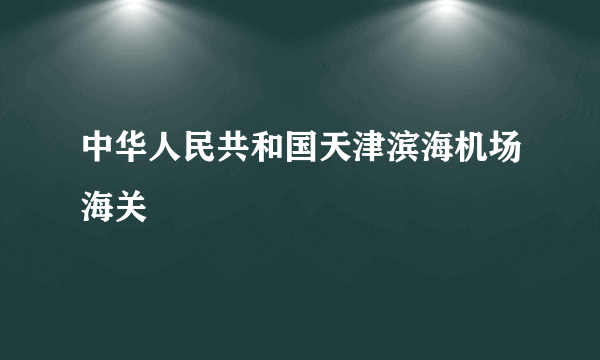 中华人民共和国天津滨海机场海关