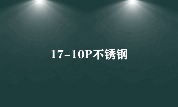 什么是17-10P不锈钢