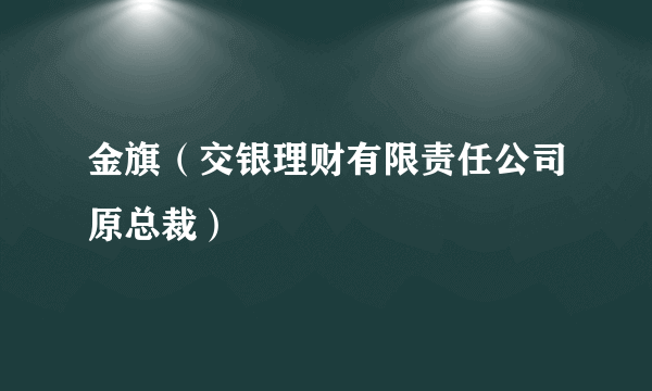 金旗（交银理财有限责任公司原总裁）