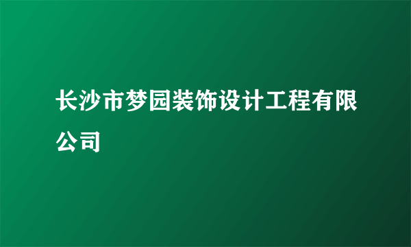 什么是长沙市梦园装饰设计工程有限公司