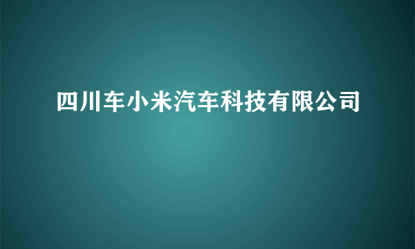 四川车小米汽车科技有限公司