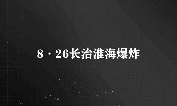 8·26长治淮海爆炸