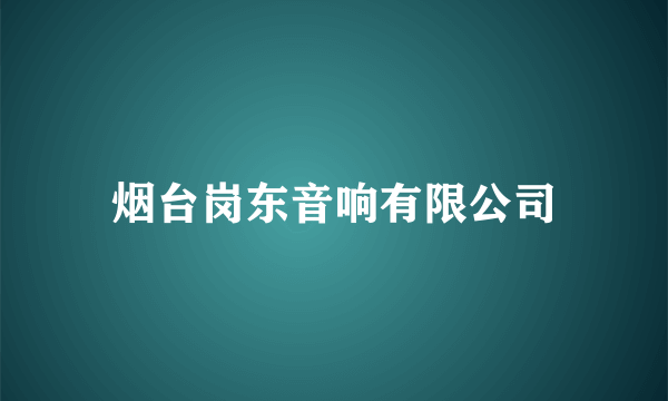 烟台岗东音响有限公司