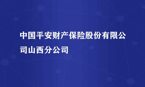 什么是中国平安财产保险股份有限公司山西分公司