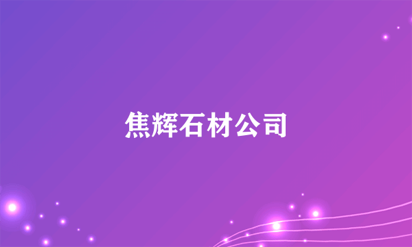 什么是焦辉石材公司