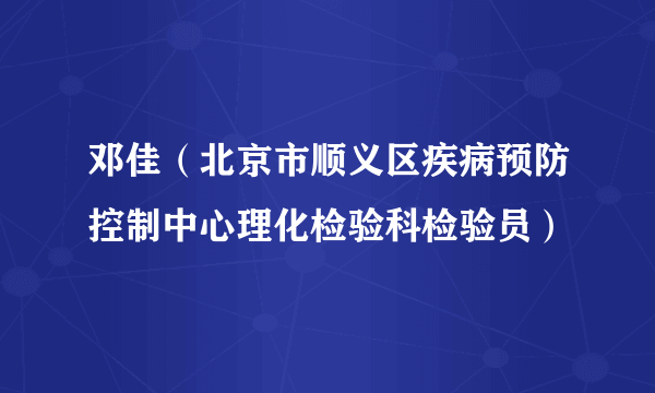 什么是邓佳（北京市顺义区疾病预防控制中心理化检验科检验员）