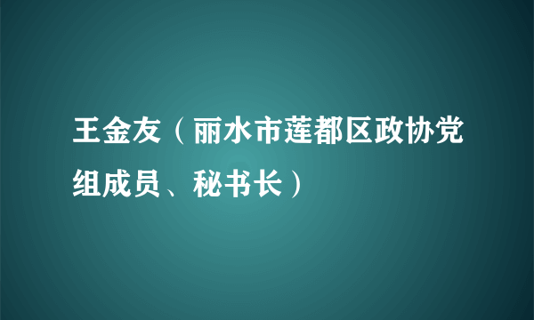 王金友（丽水市莲都区政协党组成员、秘书长）