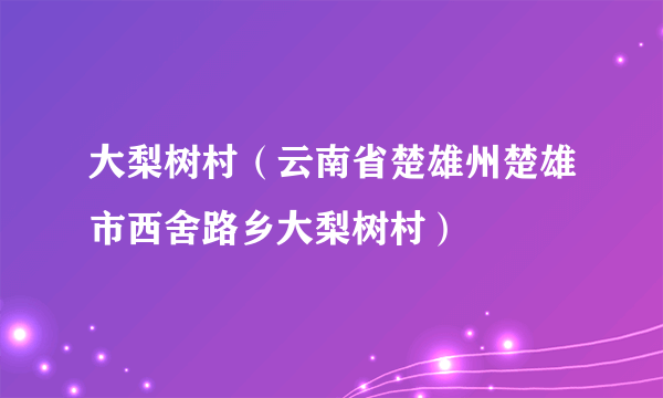 大梨树村（云南省楚雄州楚雄市西舍路乡大梨树村）