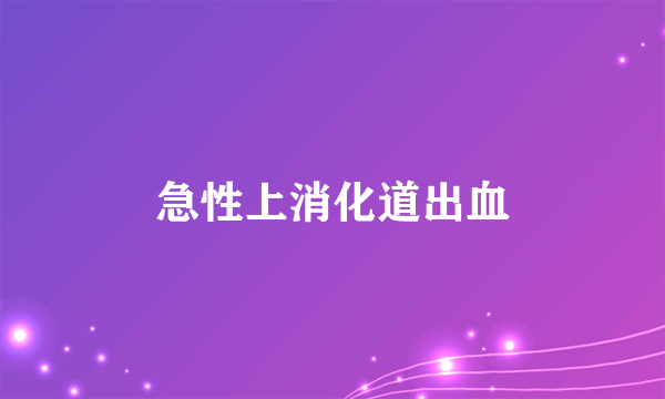 什么是急性上消化道出血