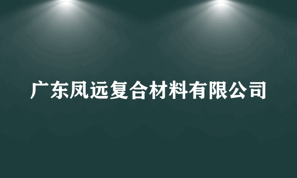 广东凤远复合材料有限公司