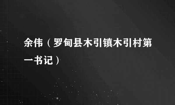 余伟（罗甸县木引镇木引村第一书记）