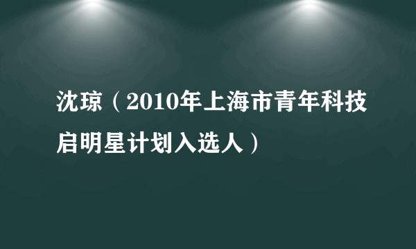 沈琼（2010年上海市青年科技启明星计划入选人）