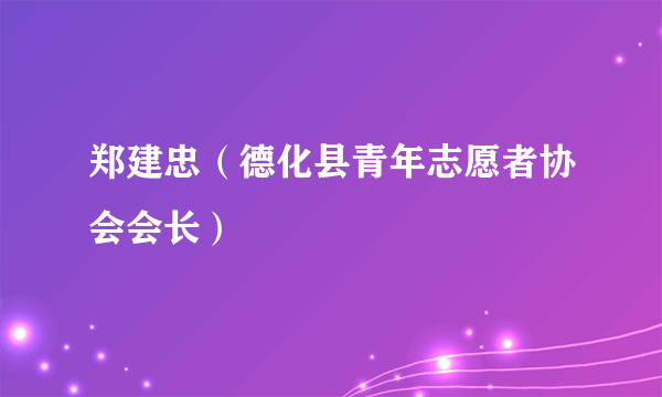 郑建忠（德化县青年志愿者协会会长）