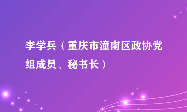 李学兵（重庆市潼南区政协党组成员、秘书长）