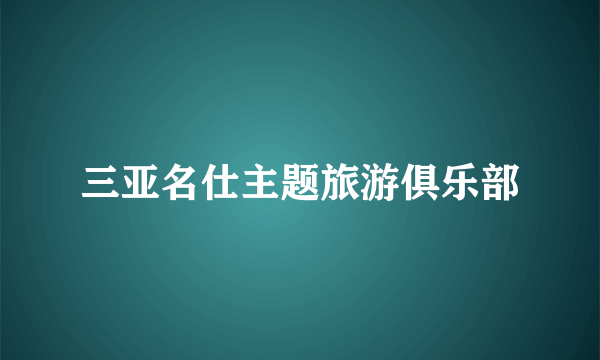 什么是三亚名仕主题旅游俱乐部