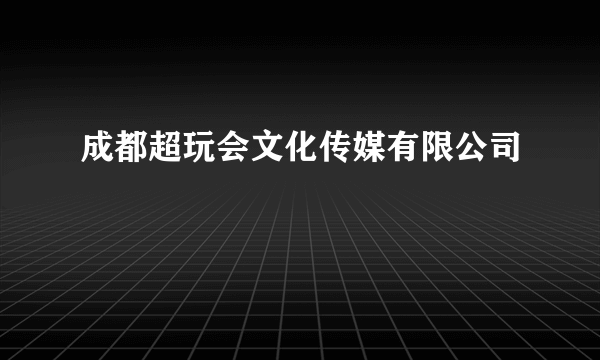 成都超玩会文化传媒有限公司