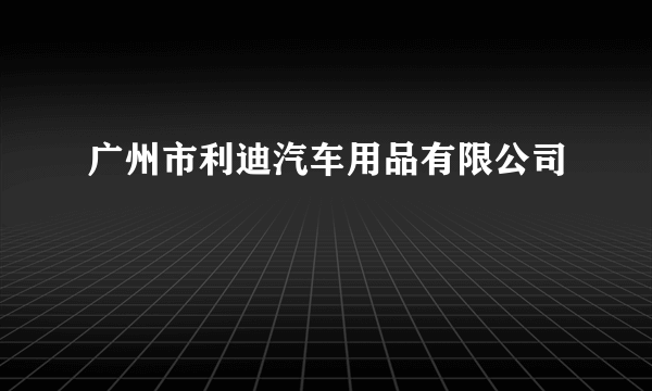 广州市利迪汽车用品有限公司