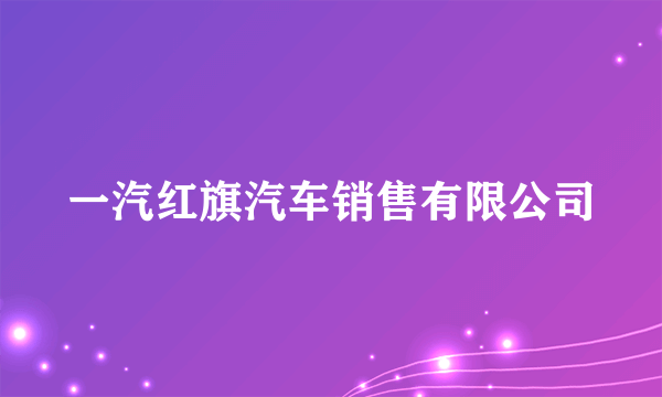 什么是一汽红旗汽车销售有限公司