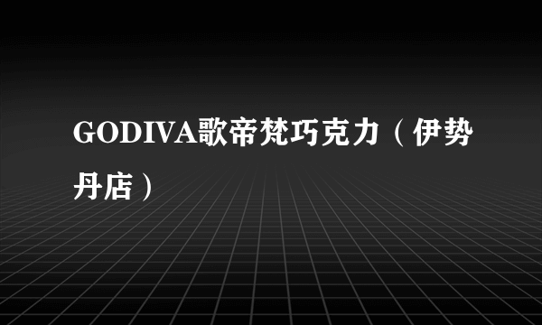 GODIVA歌帝梵巧克力（伊势丹店）