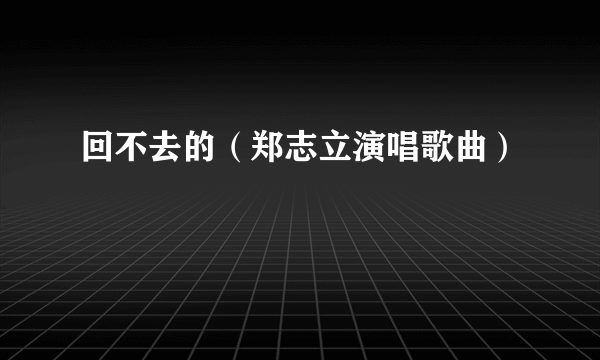 回不去的（郑志立演唱歌曲）