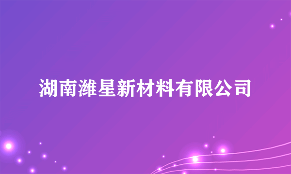 什么是湖南潍星新材料有限公司