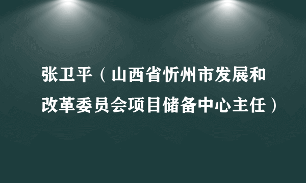 张卫平（山西省忻州市发展和改革委员会项目储备中心主任）