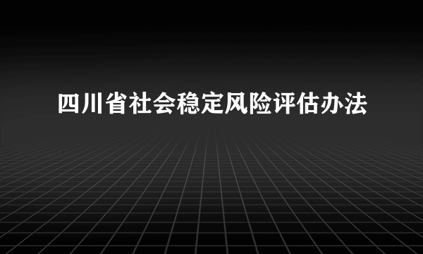 什么是四川省社会稳定风险评估办法