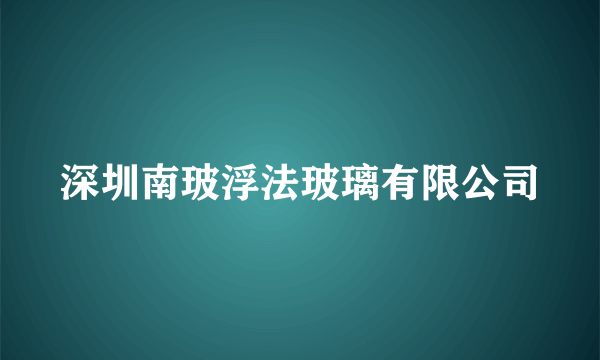 深圳南玻浮法玻璃有限公司