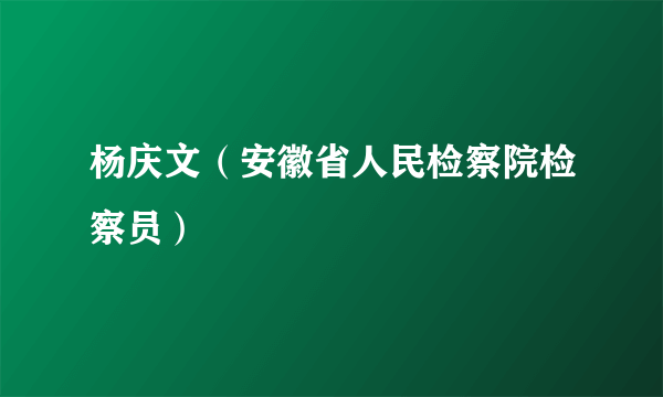 杨庆文（安徽省人民检察院检察员）