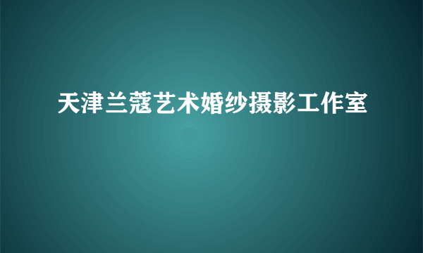 天津兰蔻艺术婚纱摄影工作室