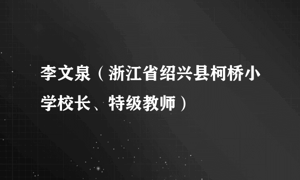 李文泉（浙江省绍兴县柯桥小学校长、特级教师）