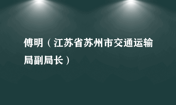 傅明（江苏省苏州市交通运输局副局长）