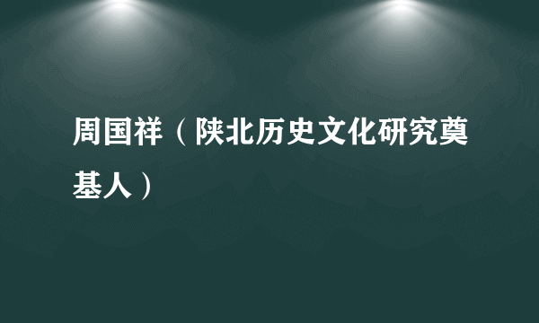 什么是周国祥（陕北历史文化研究奠基人）