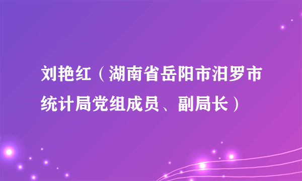 刘艳红（湖南省岳阳市汨罗市统计局党组成员、副局长）