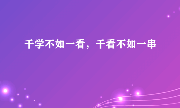 什么是千学不如一看，千看不如一串