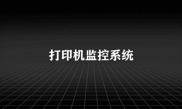 什么是打印机监控系统