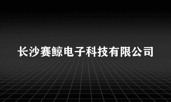 长沙赛鲸电子科技有限公司